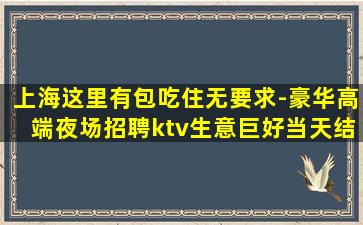 上海这里有包吃住无要求-豪华高端夜场招聘ktv生意巨好当天结